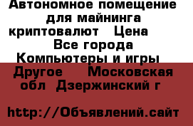 Автономное помещение для майнинга криптовалют › Цена ­ 1 - Все города Компьютеры и игры » Другое   . Московская обл.,Дзержинский г.